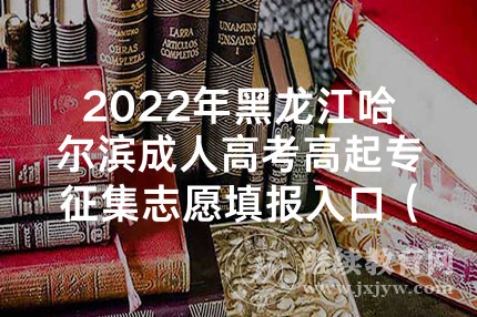 2022年黑龙江哈尔滨成人高考高起专征集志愿填报入口（已开通）