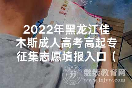 2022年黑龙江佳木斯成人高考高起专征集志愿填报入口（已开通）
