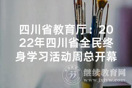 四川省教育厅：2022年四川省全民终身学习活动周总开幕式在攀枝花举行