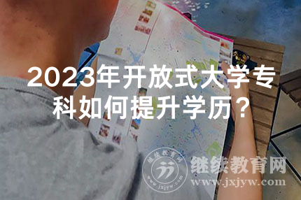 2023年广东开放式大学专科如何提升学历？
