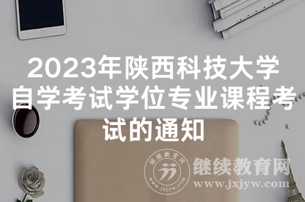2023年陕西科技大学自学考试学位专业课程考试的通知