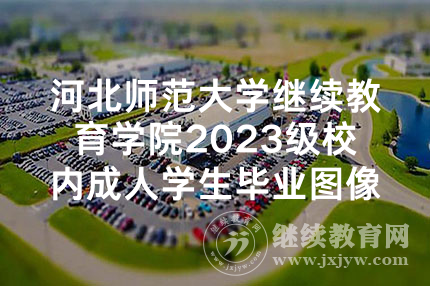 河北师范大学继续教育学院2023级校内成人学生毕业图像信息采集工作顺利完成