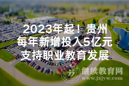 2023年起！贵州每年新增投入5亿元支持职业教育发展